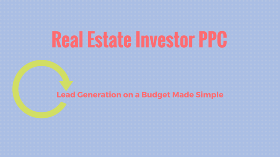 Real Estate Investor PPC Lead Generation on a Budget – Made Easy